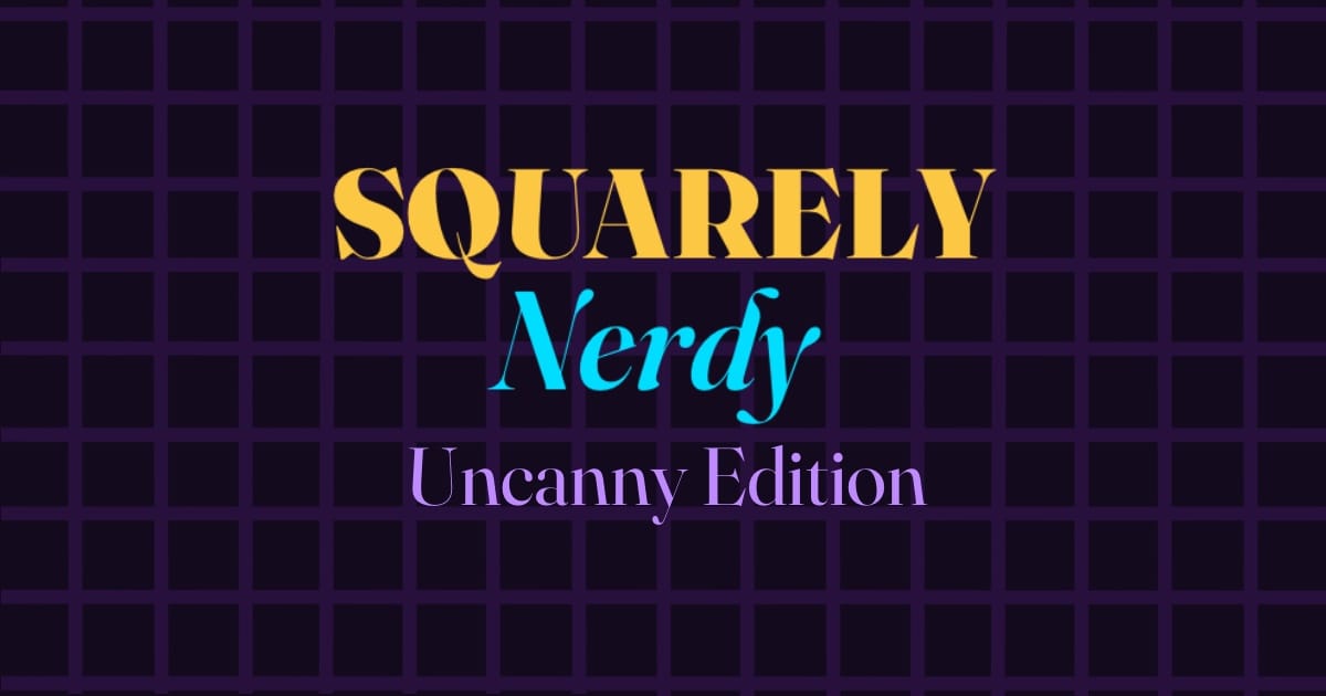 Squarely Nerdy: Uncanny Edition