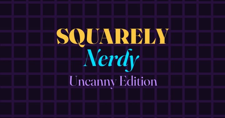 Squarely Nerdy: Uncanny Edition