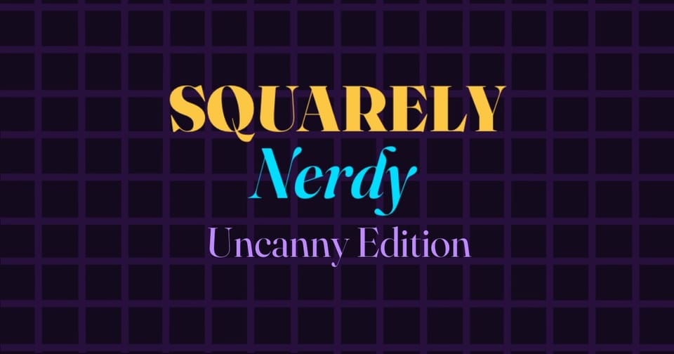 Squarely Nerdy: Uncanny Edition
